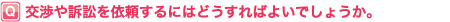 交渉や訴訟を以来するにはどうすればよいでしょうか?